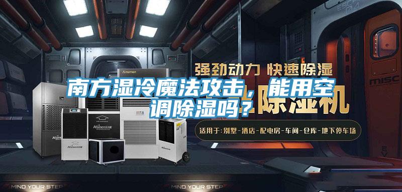 南方湿冷魔法攻击，能用空调除湿吗？
