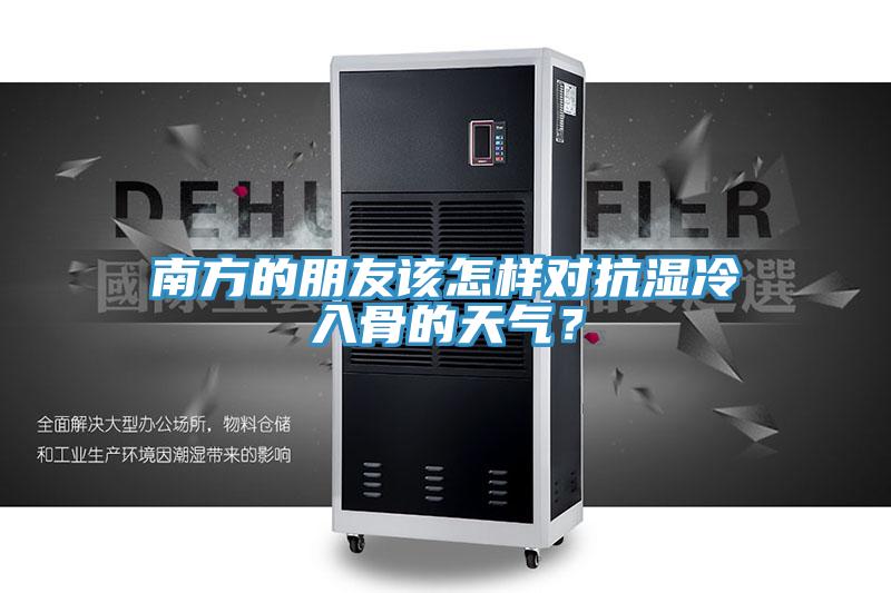 南方的朋友该怎样对抗湿冷入骨的天气？