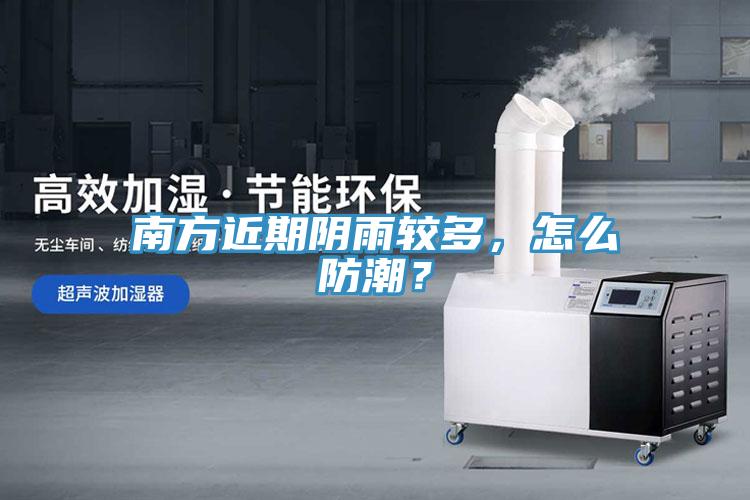 南方近期阴雨较多，怎么防潮？
