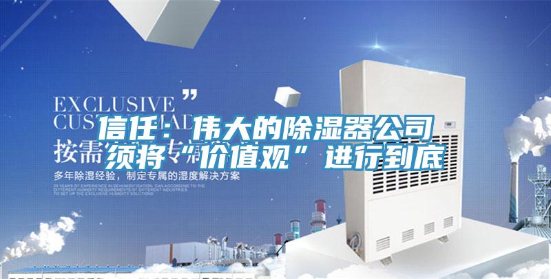 信任：伟大的除湿器公司 须将“价值观”进行到底