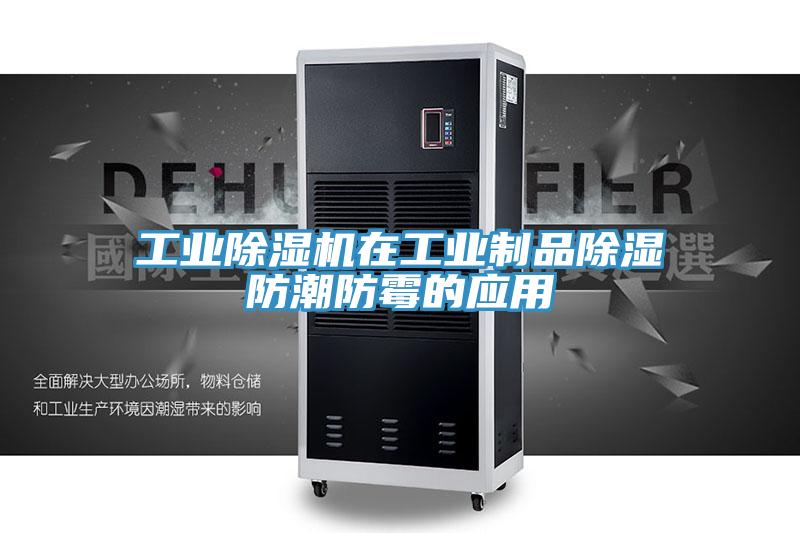 工业猫咪成人官网在工业制品除湿防潮防霉的应用