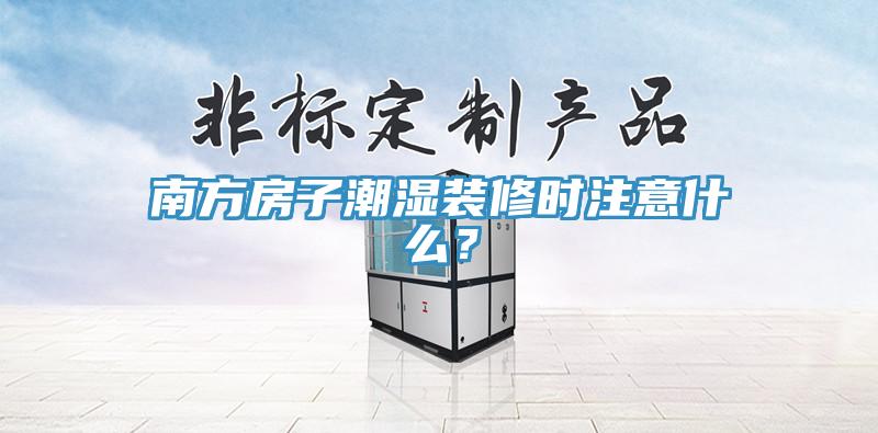 南方房子潮湿装修时注意什么？
