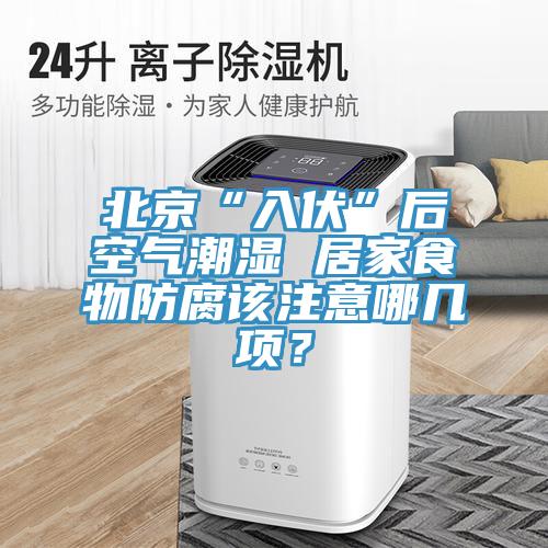 北京“入伏”后空气潮湿 居家食物防腐该注意哪几项？