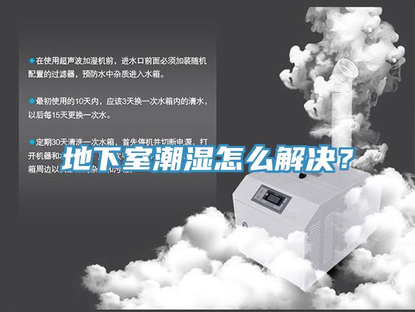 地下室潮湿怎么解决？