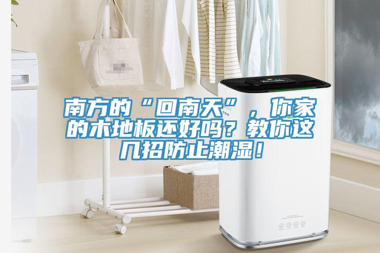 南方的“回南天”，你家的木地板还好吗？教你这几招防止潮湿！
