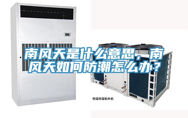 南风天是什么意思，南风天如何防潮怎么办？