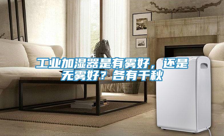 工业加湿器是有雾好，还是无雾好？各有千秋