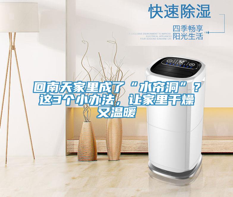 回南天家里成了“水帘洞”？这3个小办法，让家里干燥又温暖