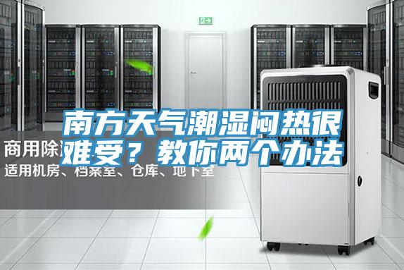 南方天气潮湿闷热很难受？教你两个办法