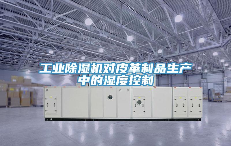 工业猫咪成人官网对皮革制品生产中的湿度控制