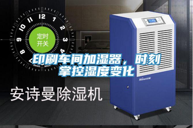 印刷车间加湿器，时刻掌控湿度变化