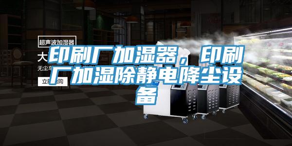 印刷厂加湿器，印刷厂加湿除静电降尘设备