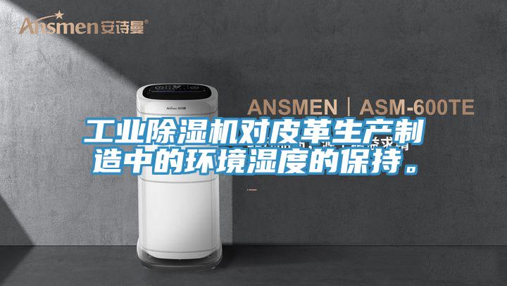 工业猫咪成人官网对皮革生产制造中的环境湿度的保持。