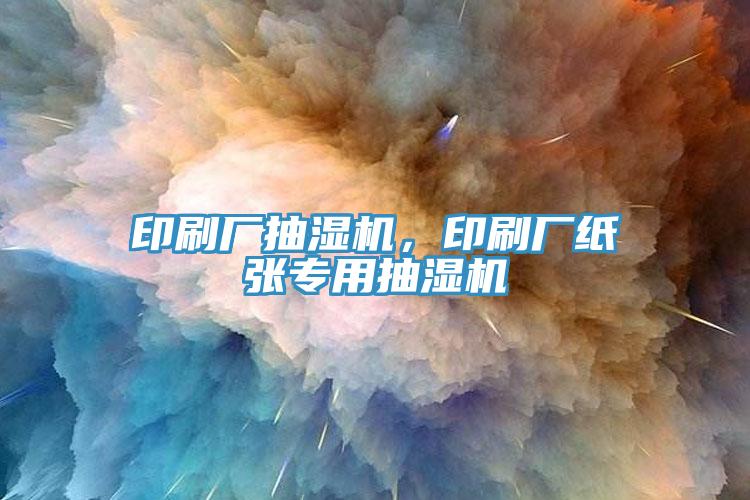 印刷厂抽湿机，印刷厂纸张专用抽湿机