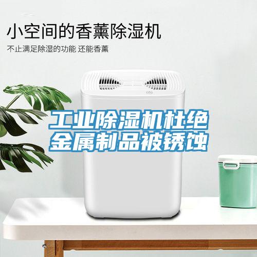 工业猫咪成人官网杜绝金属制品被锈蚀