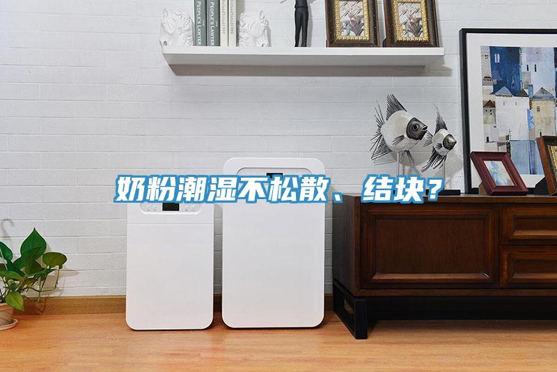 奶粉潮湿不松散、结块？