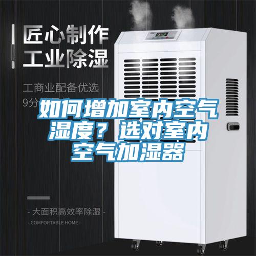 如何增加室内空气湿度？选对室内空气加湿器