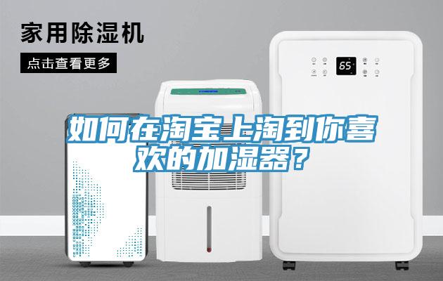 如何在淘宝上淘到你喜欢的加湿器？