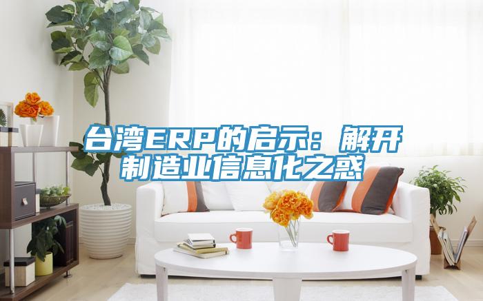 台湾ERP的启示：解开制造业信息化之惑