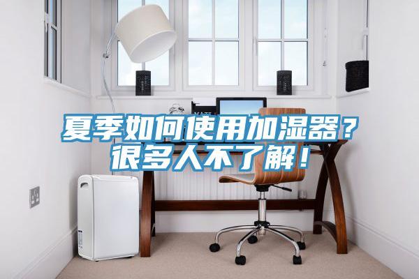 夏季如何使用加湿器？很多人不了解！