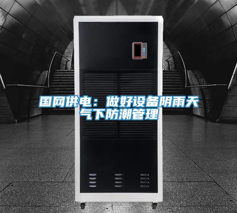 国网供电：做好设备阴雨天气下防潮管理