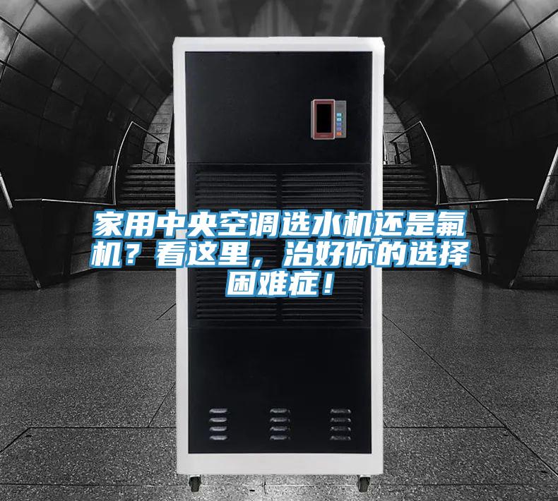 家用中央空调选水机还是氟机？看这里，治好你的选择困难症！