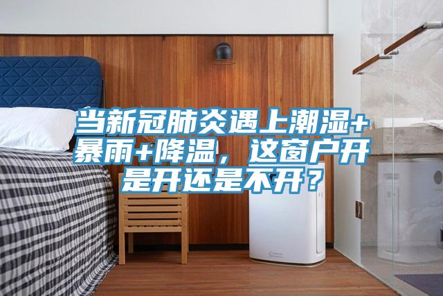 当新冠肺炎遇上潮湿+暴雨+降温，这窗户开是开还是不开？