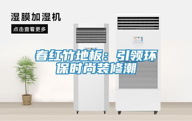 春红竹地板：引领环保时尚装修潮