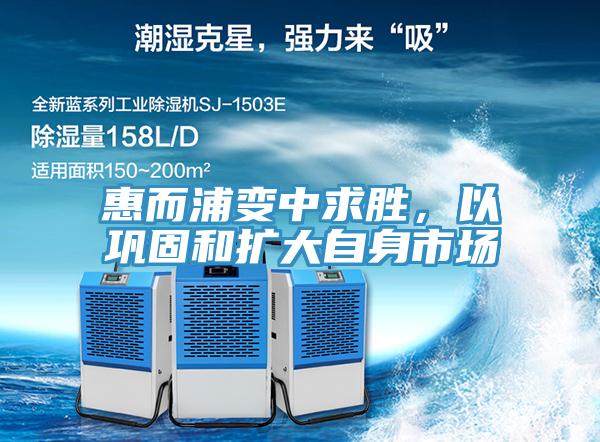 惠而浦变中求胜，以巩固和扩大自身市场