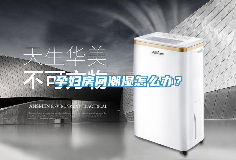 孕妇房间潮湿怎么办？