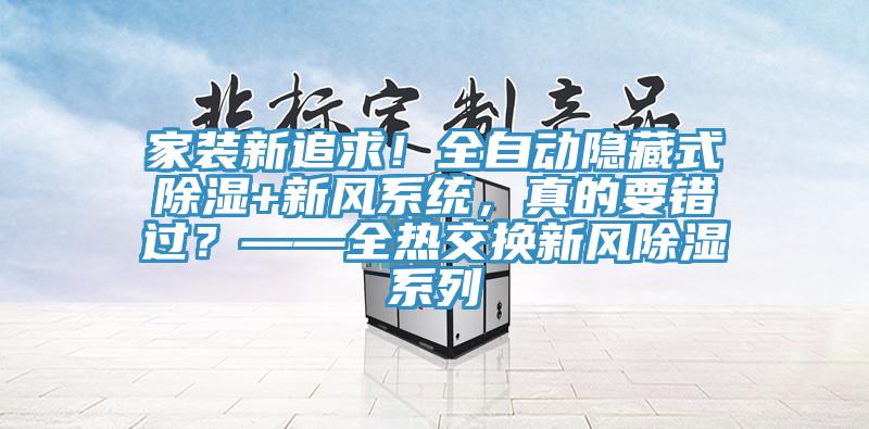 家装新追求！全自动隐藏式除湿+新风系统，真的要错过？——全热交换新风除湿系列