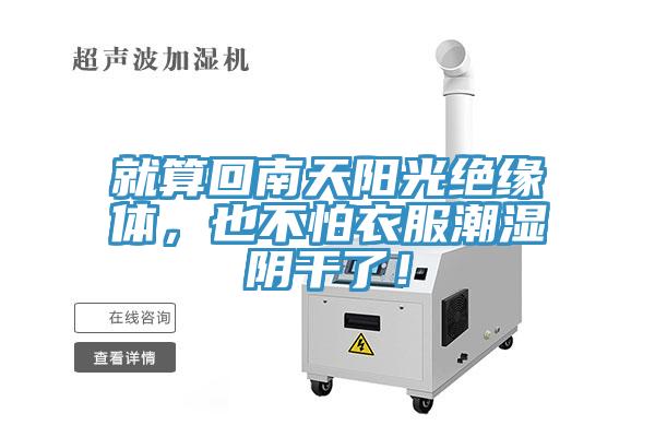 就算回南天阳光绝缘体，也不怕衣服潮湿阴干了！