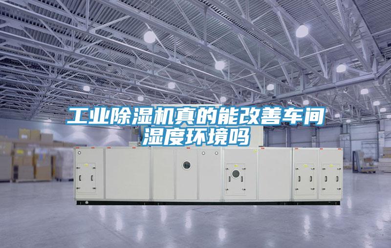 工业猫咪成人官网真的能改善车间湿度环境吗
