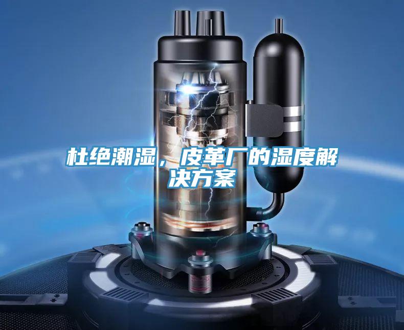 杜绝潮湿，皮革厂的湿度解决方案
