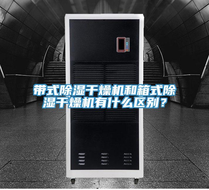 带式除湿干燥机和箱式除湿干燥机有什么区别？