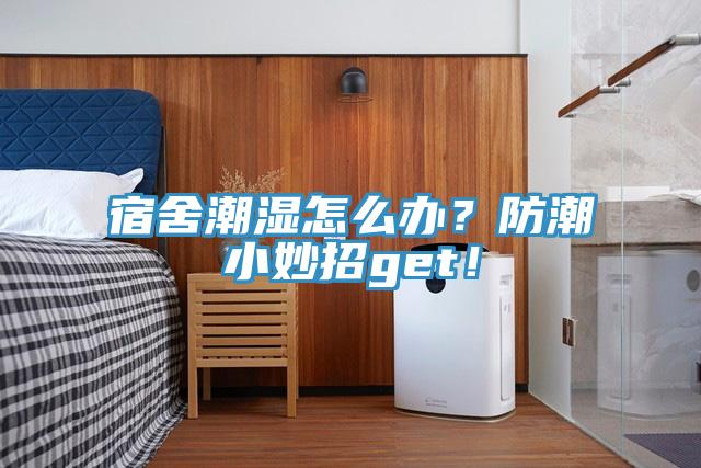 宿舍潮湿怎么办？防潮小妙招get！
