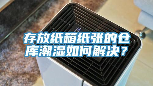 存放纸箱纸张的仓库潮湿如何解决？