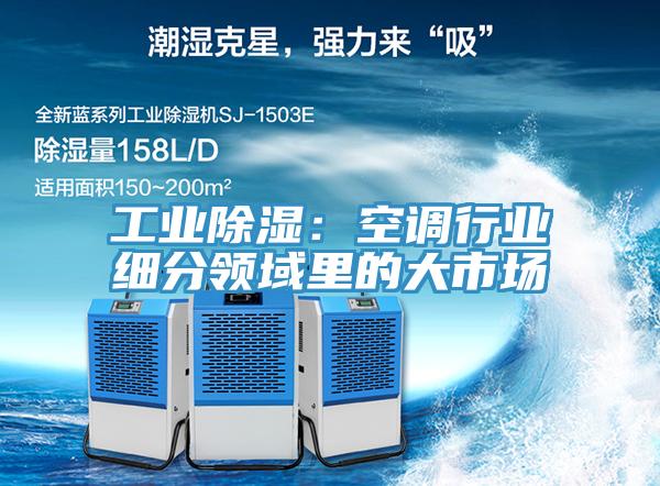 工业除湿：空调行业细分领域里的大市场
