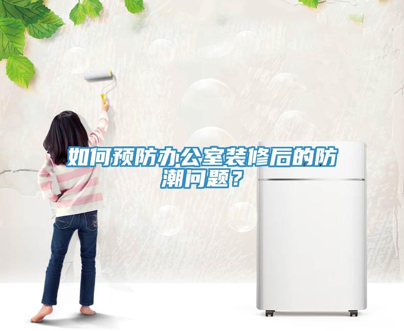如何预防办公室装修后的防潮问题？