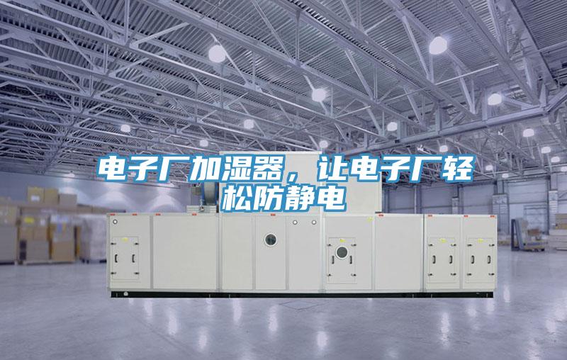 电子厂加湿器，让电子厂轻松防静电