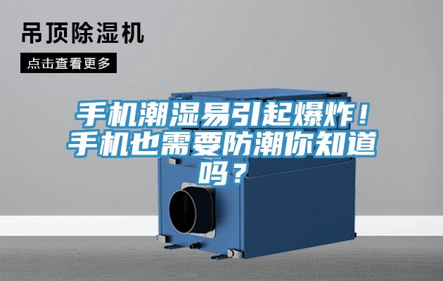 手机潮湿易引起爆炸！手机也需要防潮你知道吗？