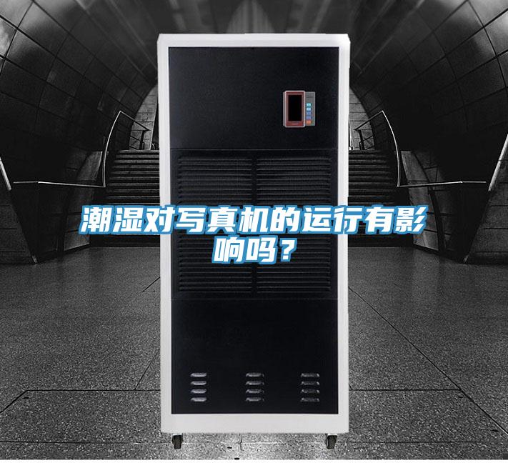 潮湿对写真机的运行有影响吗？