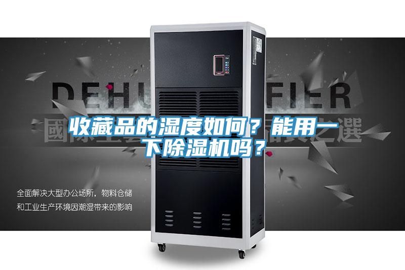 收藏品的湿度如何？能用一下猫咪成人官网吗？