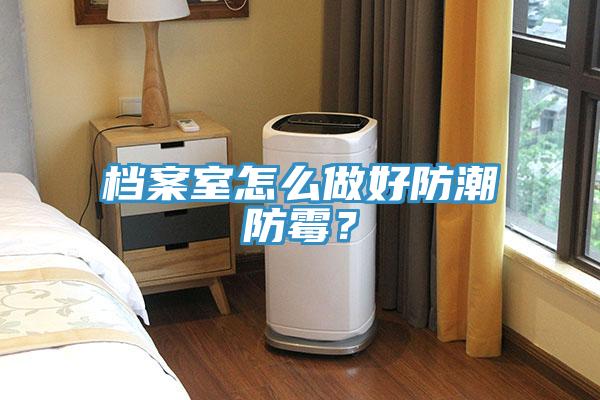档案室怎么做好防潮防霉？