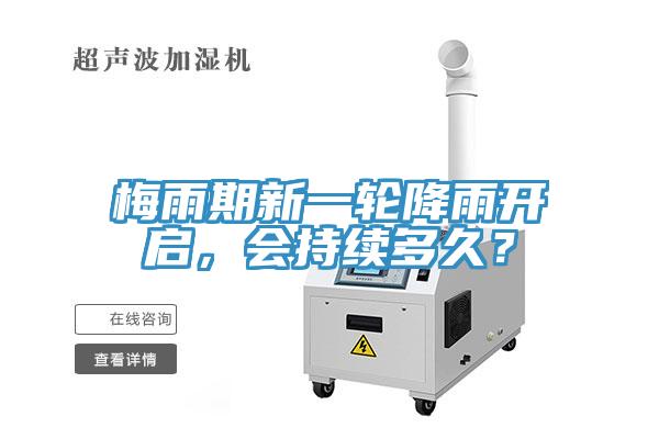 梅雨期新一轮降雨开启，会持续多久？