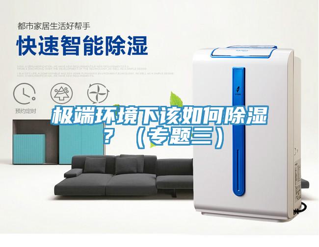 极端环境下该如何除湿？（专题三）