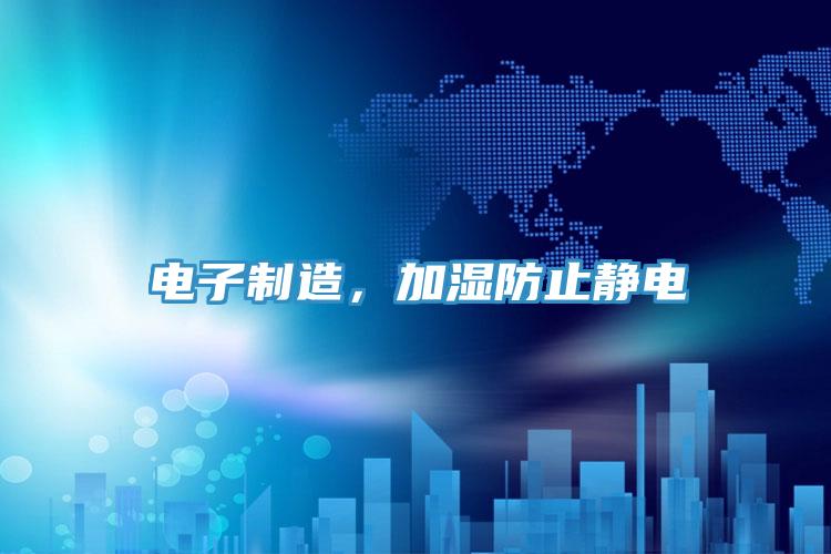 电子制造，加湿防止静电