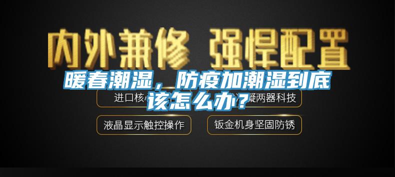 暖春潮湿，防疫加潮湿到底该怎么办？