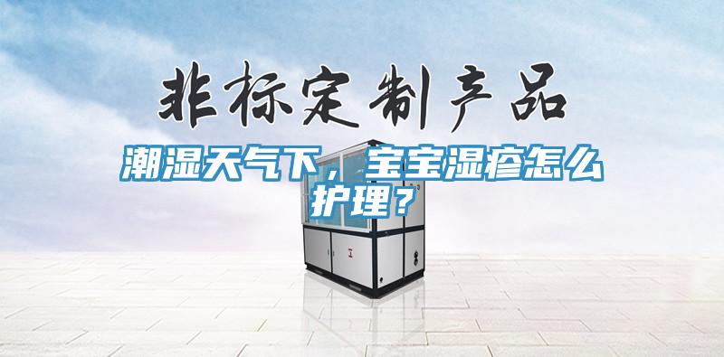 潮湿天气下，宝宝湿疹怎么护理？