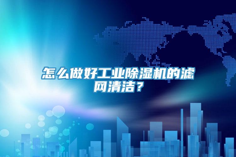 怎么做好工业猫咪成人官网的滤网清洁？